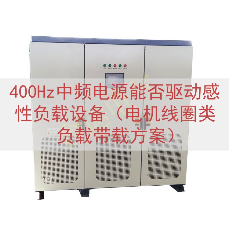 400Hz中频电源能否驱动感性负载设备（电机线圈类负载带载方...
