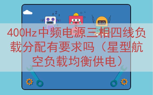 400Hz中频电源三相四线负载分配有要求吗（星型航空负载均衡...