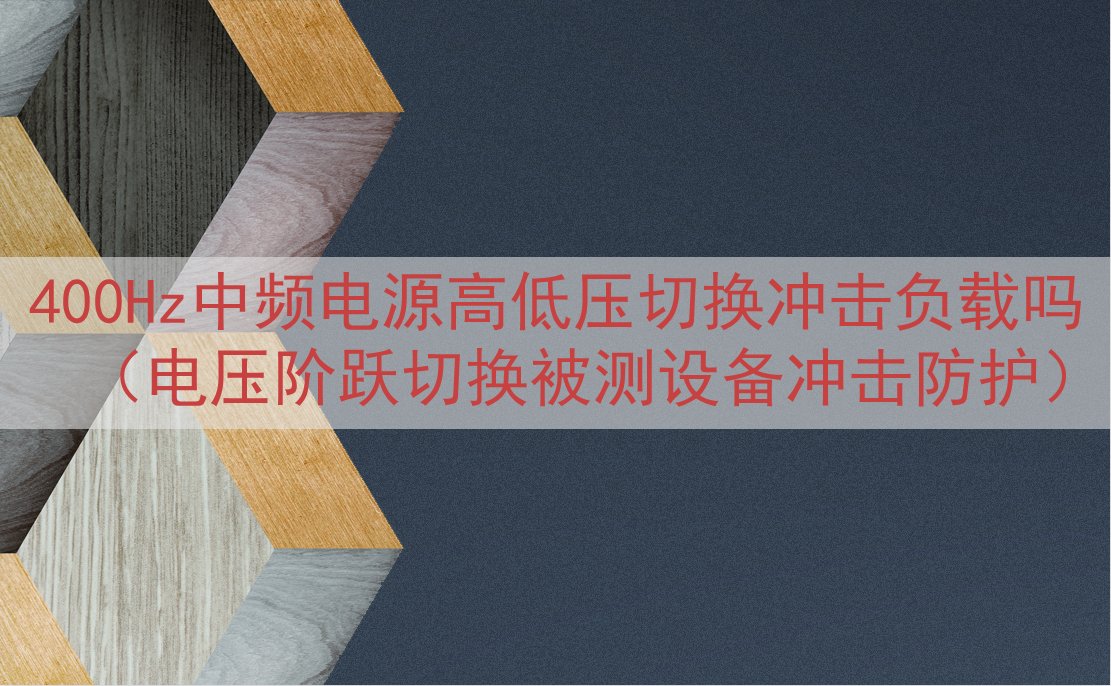 400Hz中频电源高低压切换冲击负载吗（电压阶跃切换被测设备...