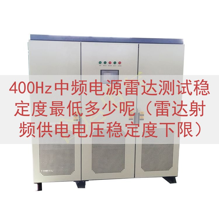 400Hz中频电源雷达测试稳定度最低多少呢（雷达射频供电电压...