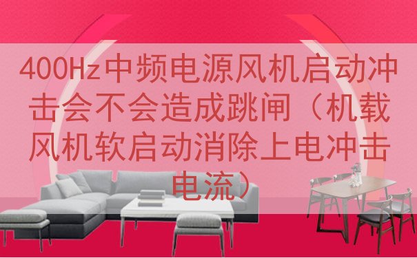 400Hz中频电源风机启动冲击会不会造成跳闸（机载风机软启动...