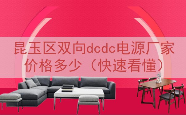 昆玉区双向dcdc电源厂家价格多少（快速看懂）
