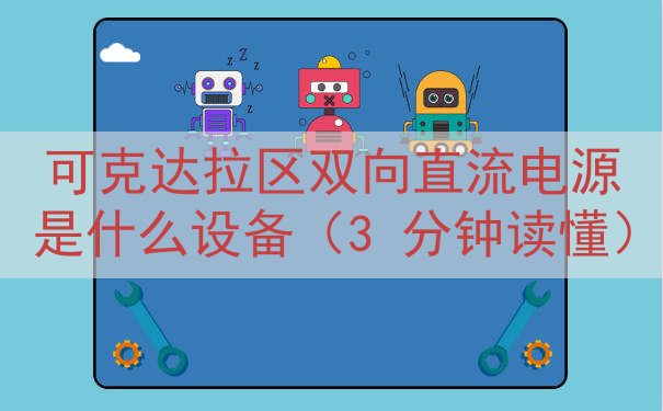 可克达拉区双向直流电源是什么设备（3 分钟读懂）