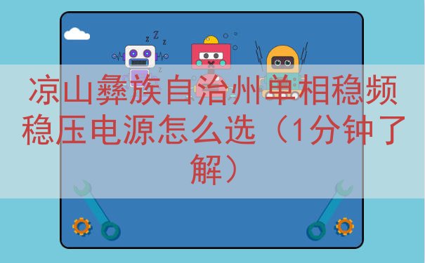 凉山彝族自治州单相稳频稳压电源怎么选（1分钟了解）