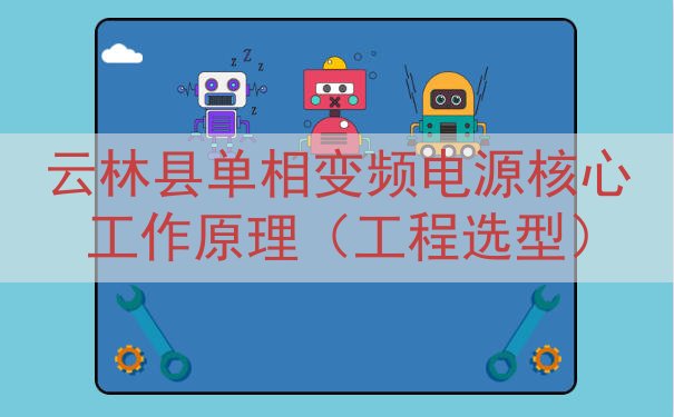 云林县单相变频电源核心工作原理（工程选型）