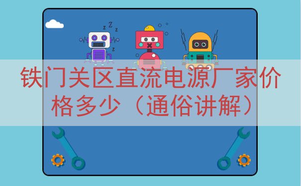 铁门关区直流电源厂家价格多少（通俗讲解）