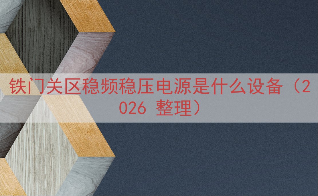 铁门关区稳频稳压电源是什么设备（2026 整理）