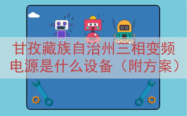 甘孜藏族自治州三相变频电源是什么设备（附方案）